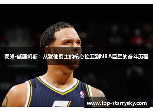 德隆·威廉姆斯：从犹他爵士的核心控卫到NBA巨星的奋斗历程