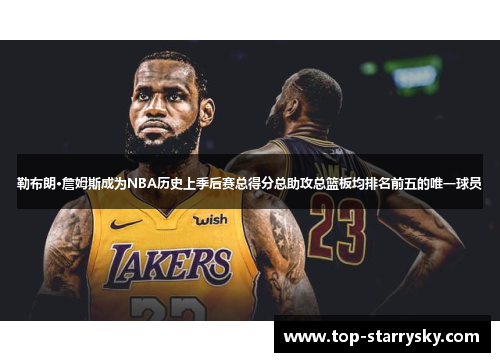 勒布朗·詹姆斯成为NBA历史上季后赛总得分总助攻总篮板均排名前五的唯一球员