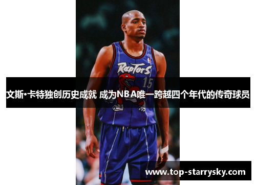 文斯·卡特独创历史成就 成为NBA唯一跨越四个年代的传奇球员