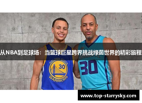 从NBA到足球场：当篮球巨星跨界挑战绿茵世界的精彩旅程