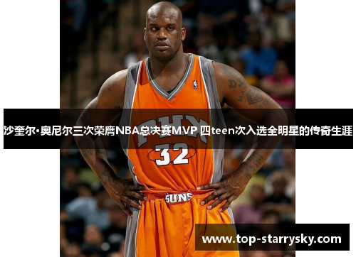 沙奎尔·奥尼尔三次荣膺NBA总决赛MVP 四teen次入选全明星的传奇生涯