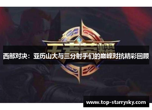 西部对决：亚历山大与三分射手们的巅峰对抗精彩回顾