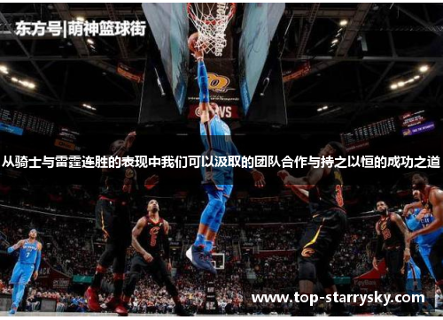 从骑士与雷霆连胜的表现中我们可以汲取的团队合作与持之以恒的成功之道