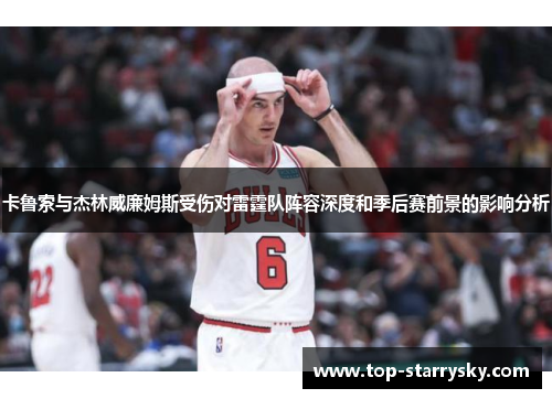 卡鲁索与杰林威廉姆斯受伤对雷霆队阵容深度和季后赛前景的影响分析