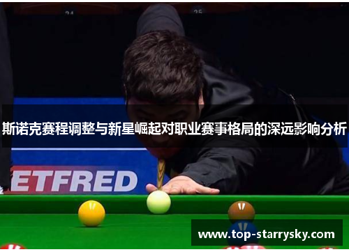 斯诺克赛程调整与新星崛起对职业赛事格局的深远影响分析
