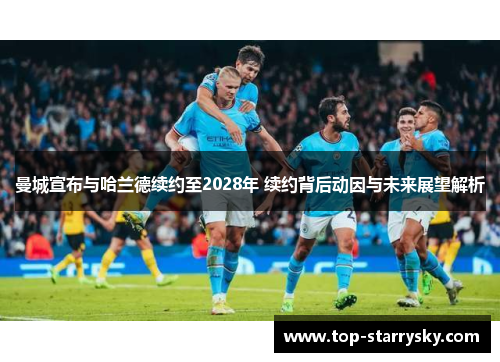 曼城宣布与哈兰德续约至2028年 续约背后动因与未来展望解析