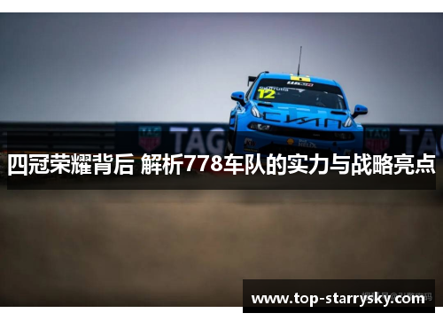四冠荣耀背后 解析778车队的实力与战略亮点
