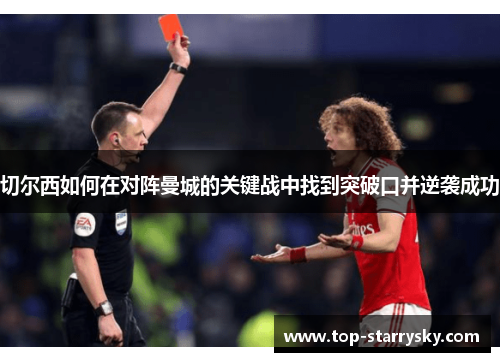 切尔西如何在对阵曼城的关键战中找到突破口并逆袭成功