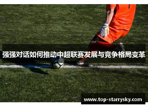 强强对话如何推动中超联赛发展与竞争格局变革
