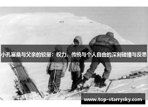 小孔塞桑与父亲的较量：权力、传统与个人自由的深刻碰撞与反思