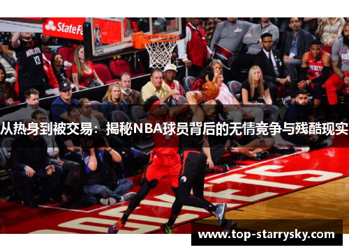 从热身到被交易：揭秘NBA球员背后的无情竞争与残酷现实
