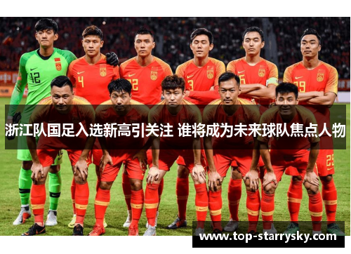 浙江队国足入选新高引关注 谁将成为未来球队焦点人物