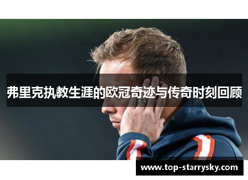 弗里克执教生涯的欧冠奇迹与传奇时刻回顾