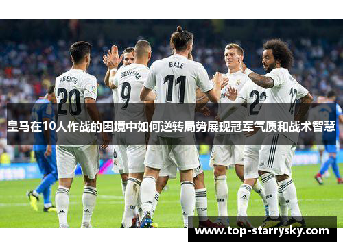 皇马在10人作战的困境中如何逆转局势展现冠军气质和战术智慧