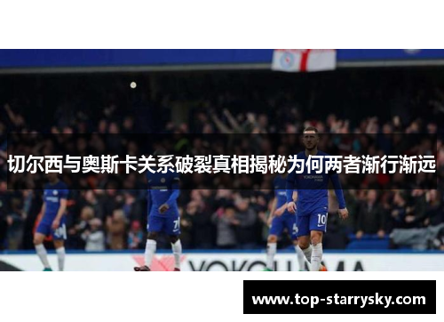 切尔西与奥斯卡关系破裂真相揭秘为何两者渐行渐远