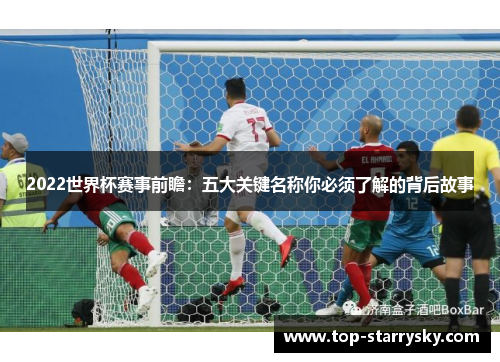 2022世界杯赛事前瞻：五大关键名称你必须了解的背后故事